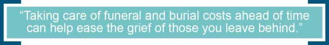 Taking care of funeral and burial costs ahead of time can help ease the grief of those you leave behind.