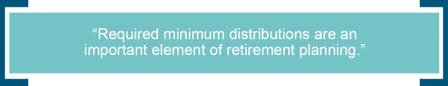 Required minimum distributions are an important element of retirement planning. 