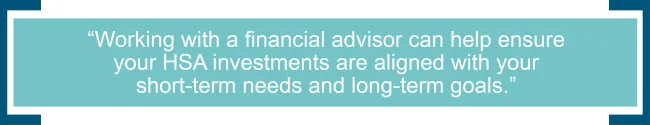 Working with a financial advisor can help ensure your HSA investments are aligned with your short-term needs and long-term goals.jpg