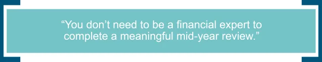 You don’t need to be a financial expert to complete a meaningful mid-year review. 